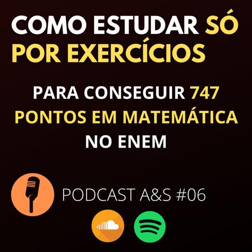 COMO ESTUDAR SÓ POR EXERCÍCIOS PARA CONSEGUIR 747 PONTOS EM MATEMÁTICA NO ENEM | PODCAST A&S #06