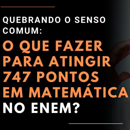 QUEBRANDO O SENSO COMUM: O QUE FAZER PARA ATINGIR 747 PONTOS EM MATEMÁTICA NO ENEM? | MARLOS MENEZES
