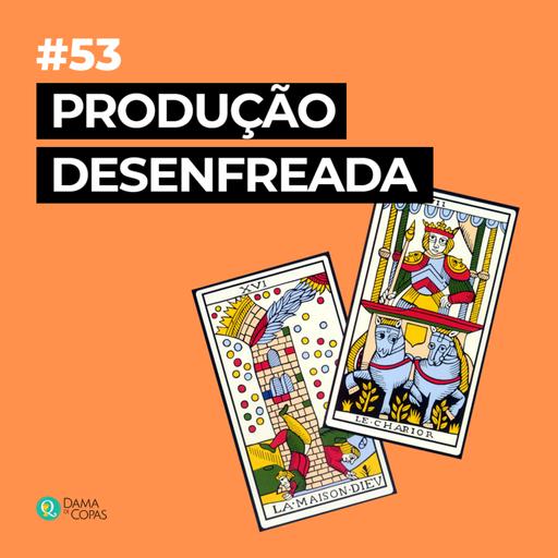 #53 A produção desenfreada funciona?