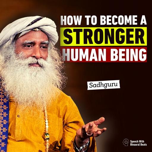 How to Become a STRONGER Human Being | Sadhguru