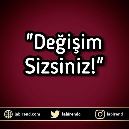 "Değişim Sizsiniz!"