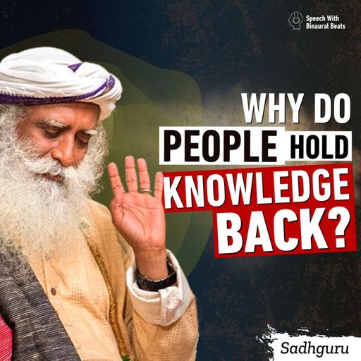 Why do People Hold Knowledge Back? | Sadhguru
