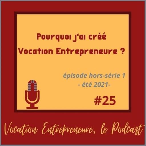 # 25 Hors-Série été 2021 - Pourquoi j'ai créé Vocation Entrepreneure ?