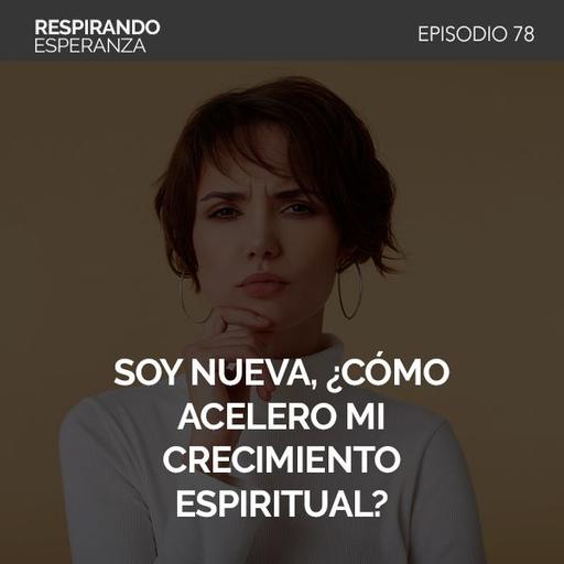 78: Soy nueva, ¿cómo acelero mi crecimiento espiritual?