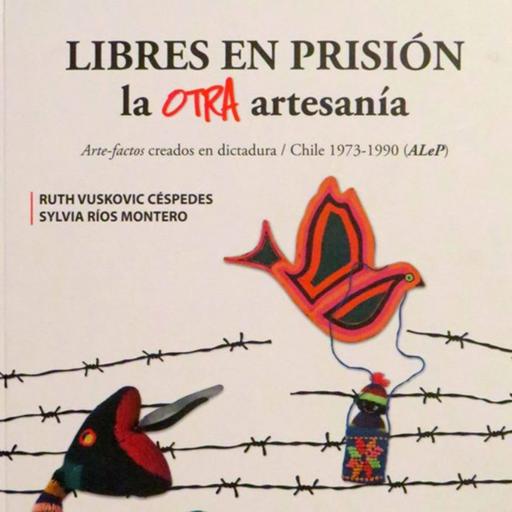 Tramas Capítulo 4: Libres en prisión: la otra artesanía. Arte-factos creados en dictadura/ Ruth Vuskovic