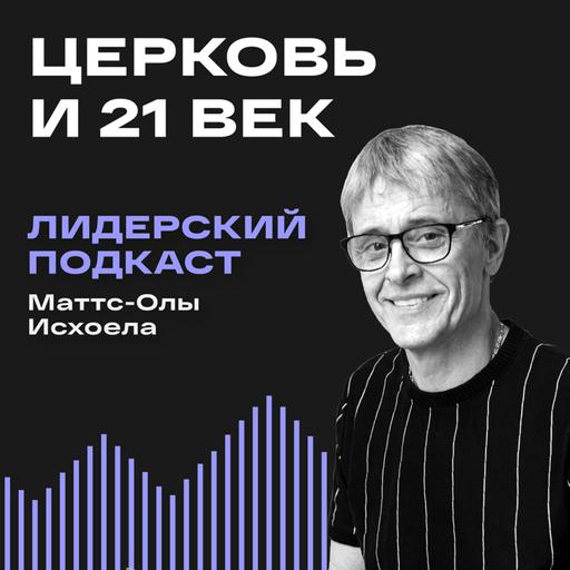 Церковь и 21 век / Лидерский подкаст Маттс-Олы Исхоела / 11 выпуск