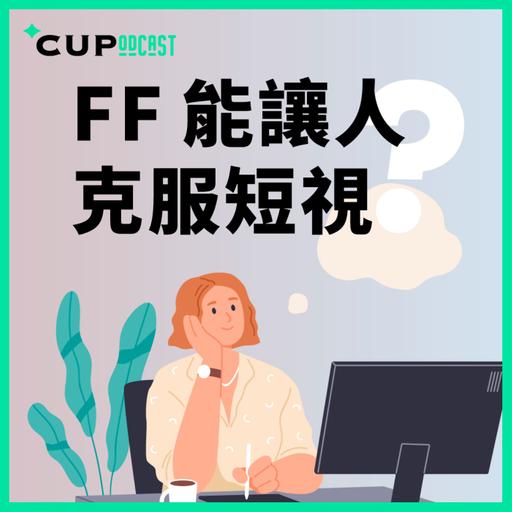 【*CUPodcast】#90 FF 能讓人克服短視？