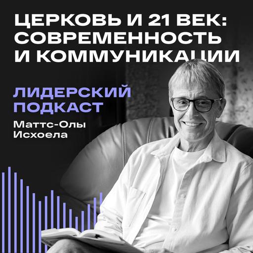 Лидерский подкаст Маттс-Олы Исхоела / Церковь и 21 век: Современность и коммуникации / 12 выпуск