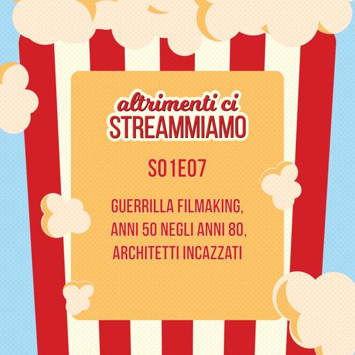 S01E07 - Guerrilla filmaking, anni 50 negli anni 80, architetti incazzati