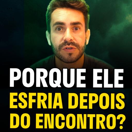 7 Razões do Porque ELE Esfriou Depois do Encontro?