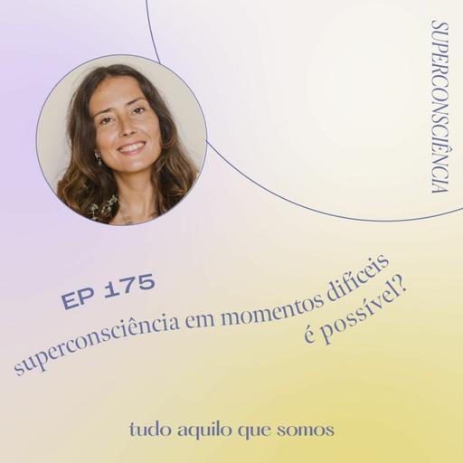 episódio 175 // superconsciência em momentos difíceis, é possível?