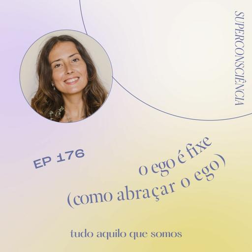 episódio 176 // o ego é fixe (como abraçar o ego)