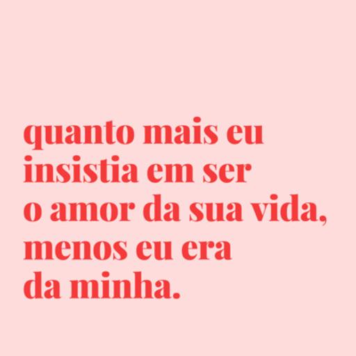 #73 - quanto mais eu insistia em ser o amor da sua vida.
