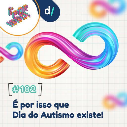 É Por Isso! #102 - É por isso que Dia do Autismo existe! ♾️