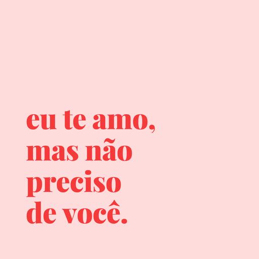 #75 - eu te amo, mas não preciso de você.