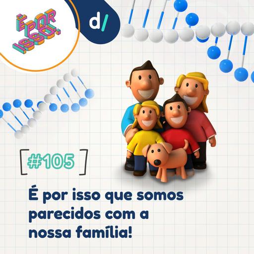 É Por Isso! #105 - É por isso que somos parecidos com a nossa família! 🧬