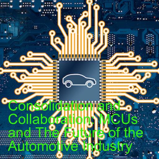 Consolidation and Collaboration: MCUs and The Future of the Automotive Industry