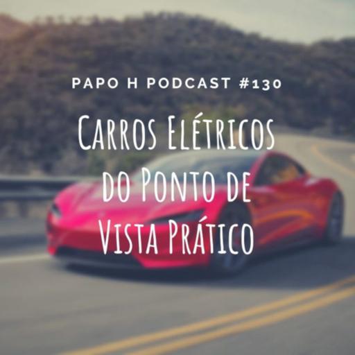 Papo H Podcast #130 - Carros Elétricos do Ponto de Vista Prático