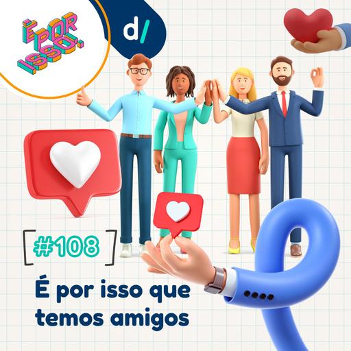 É Por Isso! #108 - É por isso que temos amigos! 👫👭👬