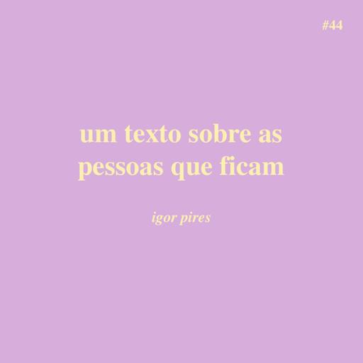 # 44 - um texto sobre as pessoas que ficam