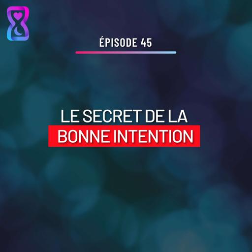 #45 : LE SECRET DE L'INTENTION SINCÈRE