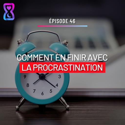 #46 : 7 ÉTAPES POUR EN FINIR AVEC....LA PROCRASTINATION!