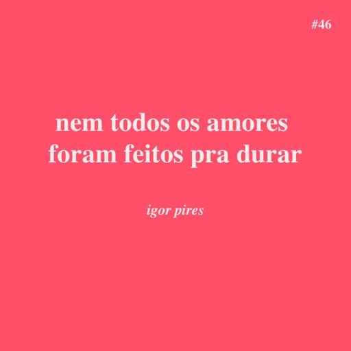 # 46 - nem todos os amores foram feitos pra durar