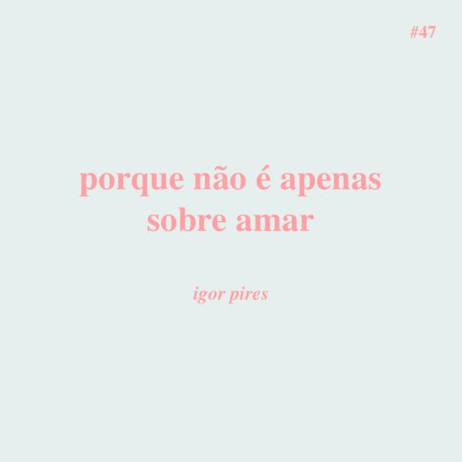 # 47 - porque não é apenas sobre amar