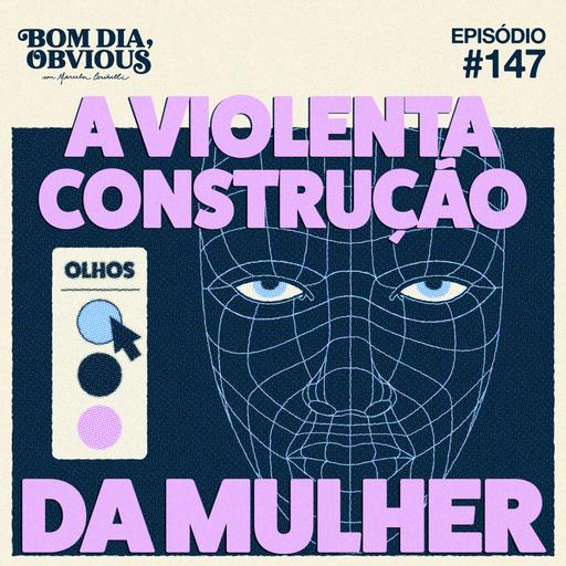 #147/ a violenta construção da mulher, com Natalia Klein