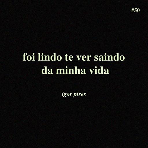 # 50 - foi lindo te ver saindo da minha vida