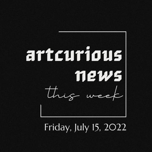 ArtCurious News This Week: July 15, 2022