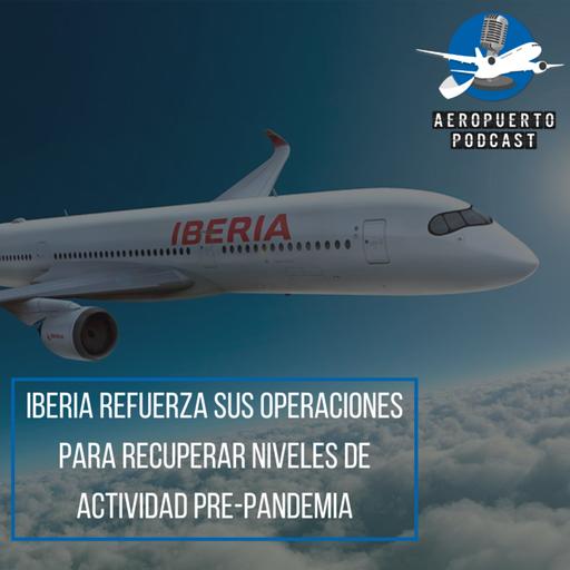 Iberia refuerza sus operaciones para recuperar niveles de actividad pre-pandemia.