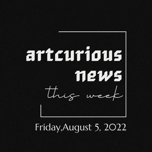 ArtCurious News This Week: August 5, 2022