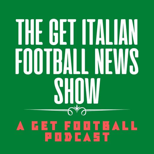 The Get Italian Football News Show - Episode 72