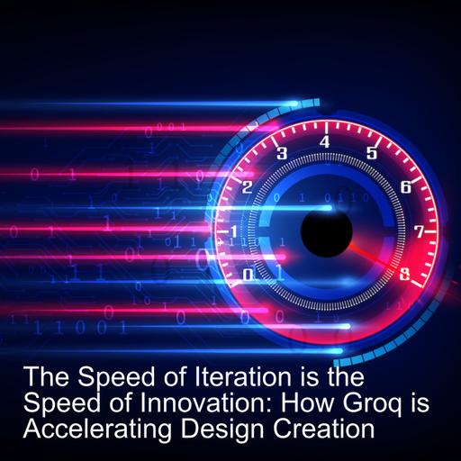 The Speed of Iteration is the Speed of Innovation: How Groq is Accelerating Design Creation