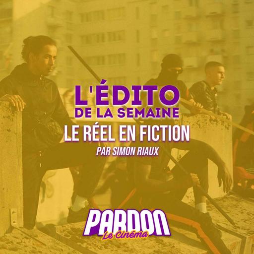 LE RÉEL EN FICTION (L'édito de la semaine)