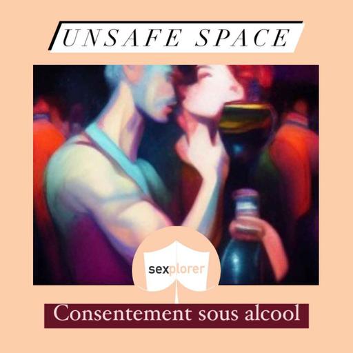 Unsafe space 4/5 Consentir sous alcool, est-ce possible ?