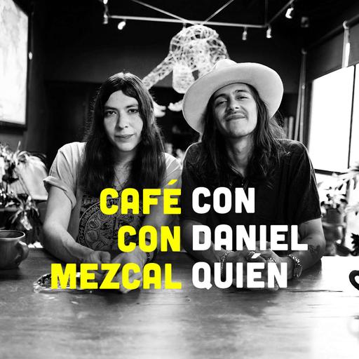 Café con Mezcal con Daniel Quién