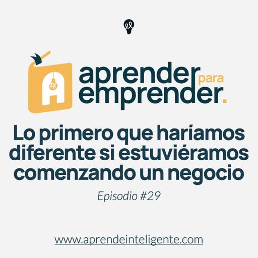 Lo primero que haríamos diferente si estuviéramos comenzando un negocio - Episodio #29