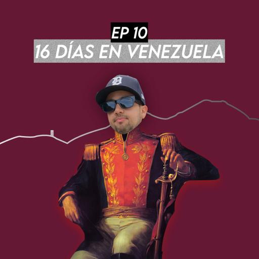 EP #10 - 16 Días en Venezuela