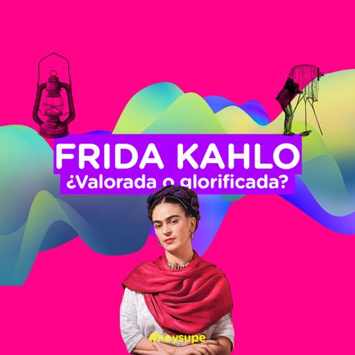 Frida Kahlo, ¿valorada o glorificada?