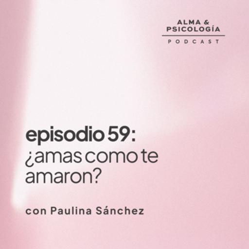 EP59: ¿Amas como te amaron? con Paulina Sánchez