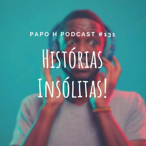 Papo H Podcast #131 - Histórias Insólitas de Nossas Vidas