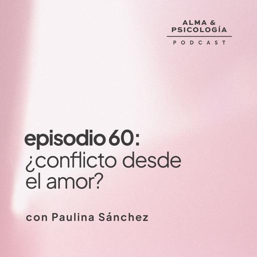 EP60: ¿Conflicto desde el amor? con Paulina Sánchez