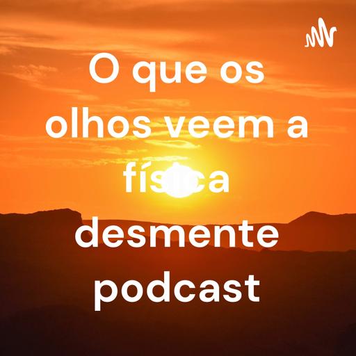 O que os olhos veem a física desmente podcast.