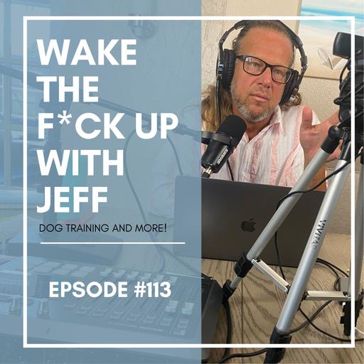 Wake the F#CK up w/Jeff #113-AVSAB WTF - Dog Training