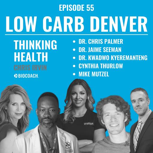 Episode #55: Low Carb Denver featuring Dr. Chris Palmer, Dr. Jaime Seeman, Cynthia Thurlow, Dr. Kwadwo Kyeremanteng, and Mike Mutzel
