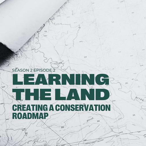 Learning the Land - Season 2 Episode 2: Creating a Conservation Roadmap