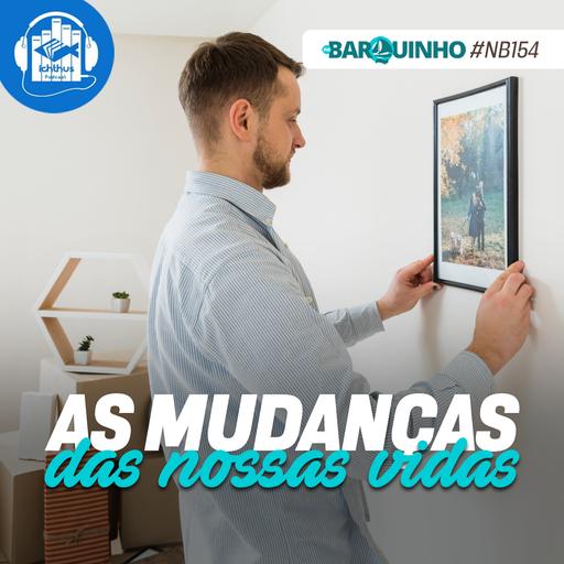 #NB154 – As mudanças das nossas vidas