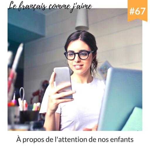 67 - À propos de l'attention de nos enfants